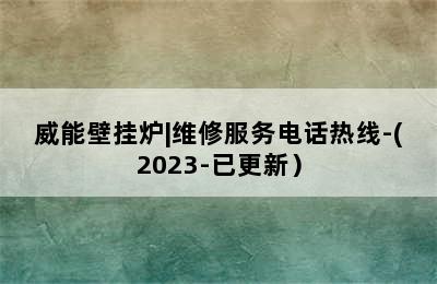 威能壁挂炉|维修服务电话热线-(2023-已更新）